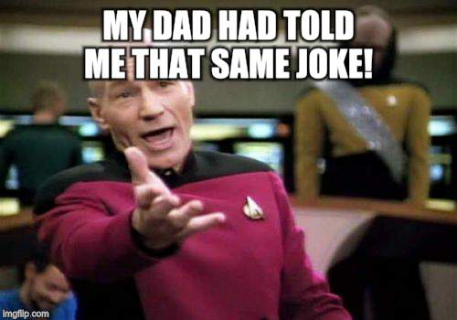 Picard Wtf Meme | MY DAD HAD TOLD ME THAT SAME JOKE! | image tagged in memes,picard wtf | made w/ Imgflip meme maker