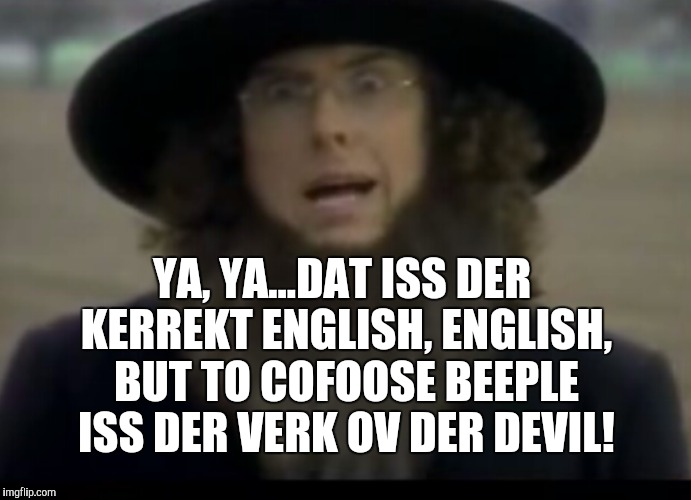 YA, YA...DAT ISS DER KERREKT ENGLISH, ENGLISH, BUT TO COFOOSE BEEPLE ISS DER VERK OV DER DEVIL! | made w/ Imgflip meme maker