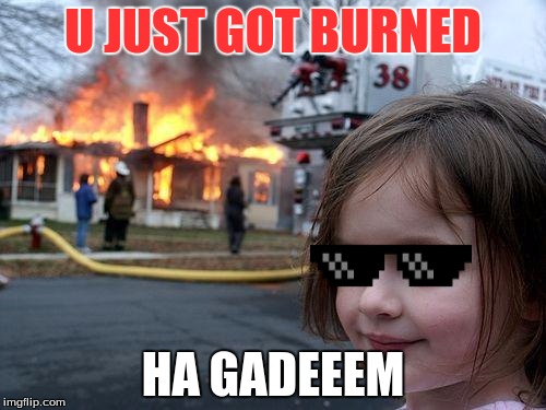 Disaster Girl | U JUST GOT BURNED; HA GADEEEM | image tagged in memes,disaster girl | made w/ Imgflip meme maker