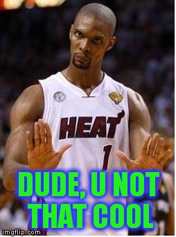 Bosh bruh please | DUDE, U NOT THAT COOL | image tagged in bosh bruh please | made w/ Imgflip meme maker