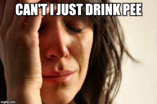 First World Problems Meme | CAN'T I JUST DRINK PEE | image tagged in memes,first world problems | made w/ Imgflip meme maker