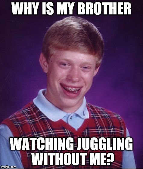 Bad Luck Brian Meme | WHY IS MY BROTHER WATCHING JUGGLING WITHOUT ME? | image tagged in memes,bad luck brian | made w/ Imgflip meme maker