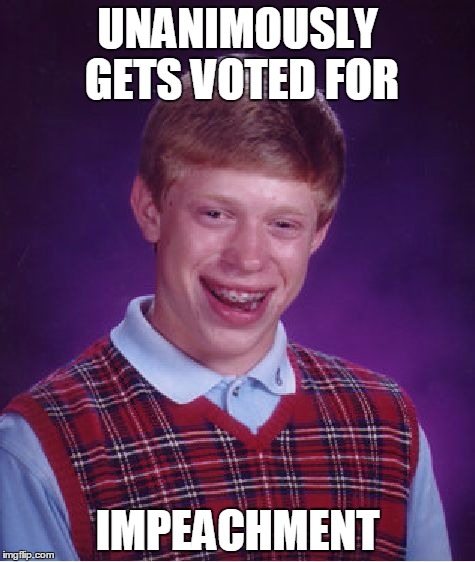 Bad Luck Brian Meme | UNANIMOUSLY GETS VOTED FOR; IMPEACHMENT | image tagged in memes,bad luck brian | made w/ Imgflip meme maker