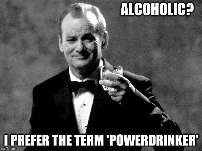 Bill Murray well played sir | ALCOHOLIC? I PREFER THE TERM 'POWERDRINKER' | image tagged in bill murray well played sir | made w/ Imgflip meme maker