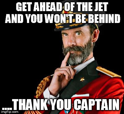 captain obvious | GET AHEAD OF THE JET AND YOU WON'T BE BEHIND; ....THANK YOU CAPTAIN | image tagged in captain obvious | made w/ Imgflip meme maker