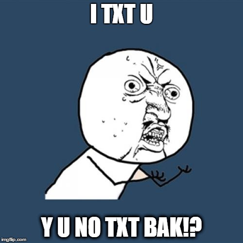 Y U No Meme | I TXT U; Y U NO TXT BAK!? | image tagged in memes,y u no | made w/ Imgflip meme maker