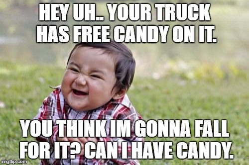 Evil Toddler Meme | HEY UH.. YOUR TRUCK HAS FREE CANDY ON IT. YOU THINK IM GONNA FALL FOR IT? CAN I HAVE CANDY. | image tagged in memes,evil toddler | made w/ Imgflip meme maker