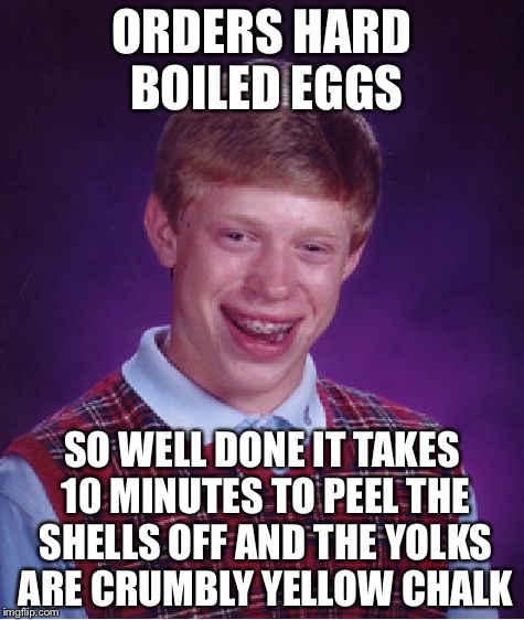 Bad Luck Brian Meme | ORDERS HARD BOILED EGGS; SO WELL DONE IT TAKES 10 MINUTES TO PEEL THE SHELLS OFF AND THE YOLKS ARE CRUMBLY YELLOW CHALK | image tagged in memes,bad luck brian | made w/ Imgflip meme maker