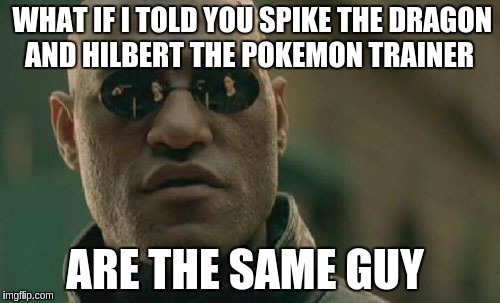 spike dragon , Hilbert , pokemon  | WHAT IF I TOLD YOU SPIKE THE DRAGON AND HILBERT THE POKEMON TRAINER; ARE THE SAME GUY | image tagged in memes,matrix morpheus | made w/ Imgflip meme maker