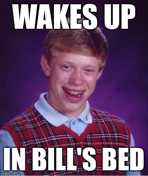 Bad Luck Brian Meme | WAKES UP IN BILL'S BED | image tagged in memes,bad luck brian | made w/ Imgflip meme maker