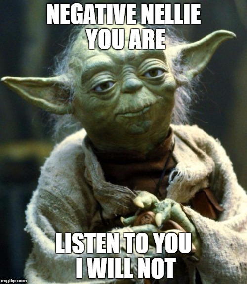 Star Wars Yoda Meme | NEGATIVE NELLIE YOU ARE; LISTEN TO YOU I WILL NOT | image tagged in memes,star wars yoda | made w/ Imgflip meme maker