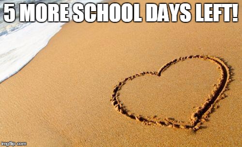 Beach Heart  | 5 MORE SCHOOL DAYS LEFT! | image tagged in beach heart | made w/ Imgflip meme maker