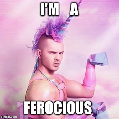 Unicorn MAN | I'M   
A; FEROCIOUS | image tagged in memes,unicorn man | made w/ Imgflip meme maker