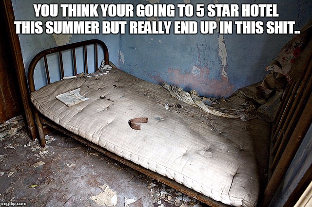 hotel | YOU THINK YOUR GOING TO 5 STAR HOTEL THIS SUMMER BUT REALLY END UP IN THIS SHIT.. | image tagged in hotel | made w/ Imgflip meme maker