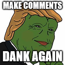 Pepe Trump | MAKE COMMENTS; DANK AGAIN | image tagged in pepe trump | made w/ Imgflip meme maker