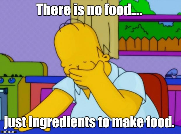 How can I fend for myself?  | There is no food.... just ingredients to make food. | image tagged in homer simpson,funny | made w/ Imgflip meme maker