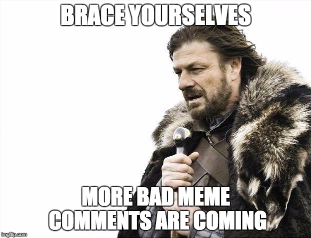 BRACE YOURSELVES MORE BAD MEME COMMENTS ARE COMING | image tagged in memes,brace yourselves x is coming | made w/ Imgflip meme maker