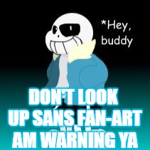 Warning:Don't look up sans fan art...if you want to see wreido like furry p(bleep)....or furies in general  | DON'T LOOK UP SANS FAN-ART AM WARNING YA | image tagged in sans,don't do it,warning | made w/ Imgflip meme maker