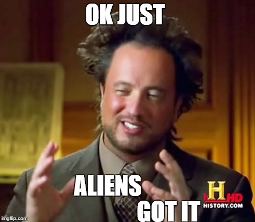 Ancient Aliens Meme | OK JUST ALIENS                           GOT IT | image tagged in memes,ancient aliens | made w/ Imgflip meme maker