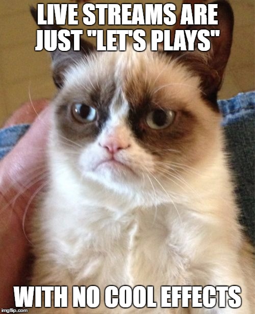 Grumpy Cat Meme | LIVE STREAMS ARE JUST "LET'S PLAYS"; WITH NO COOL EFFECTS | image tagged in memes,grumpy cat | made w/ Imgflip meme maker