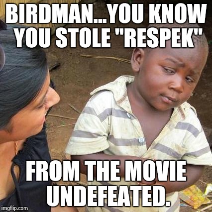 Third World Skeptical Kid | BIRDMAN...YOU KNOW YOU STOLE "RESPEK"; FROM THE MOVIE UNDEFEATED. | image tagged in memes,third world skeptical kid | made w/ Imgflip meme maker