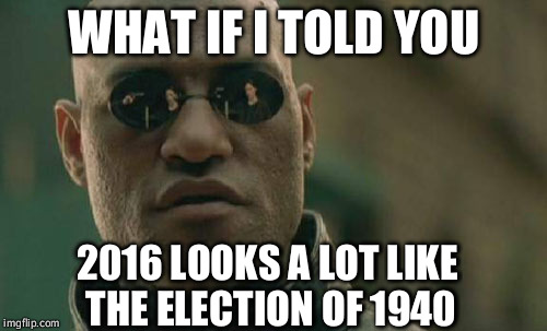 Matrix Morpheus Meme | WHAT IF I TOLD YOU 2016 LOOKS A LOT LIKE THE ELECTION OF 1940 | image tagged in memes,matrix morpheus | made w/ Imgflip meme maker