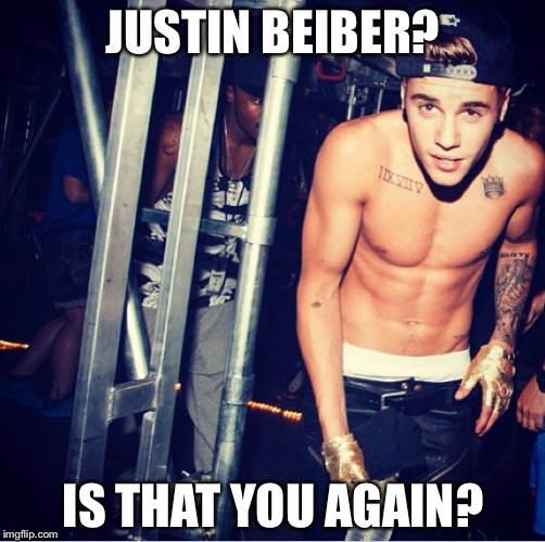 JUSTIN BEIBER? IS THAT YOU AGAIN? | made w/ Imgflip meme maker