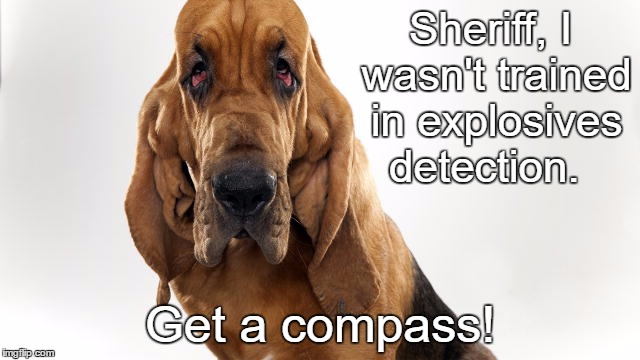 Sheriff, I wasn't trained in explosives detection. Get a compass! | made w/ Imgflip meme maker