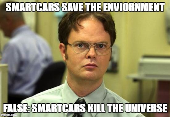 Dwight Schrute | SMARTCARS SAVE THE ENVIORNMENT; FALSE: SMARTCARS KILL THE UNIVERSE | image tagged in memes,dwight schrute | made w/ Imgflip meme maker