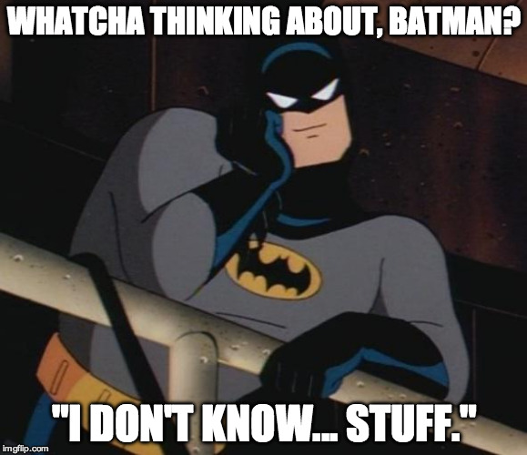 He's more than your average brooding vigilante.  | WHATCHA THINKING ABOUT, BATMAN? "I DON'T KNOW... STUFF." | image tagged in batman thinking,batman smiles,batman slapping robin,thinking,stuff | made w/ Imgflip meme maker