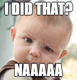 Skeptical Baby Meme | I DID THAT? NAAAAA | image tagged in memes,skeptical baby | made w/ Imgflip meme maker