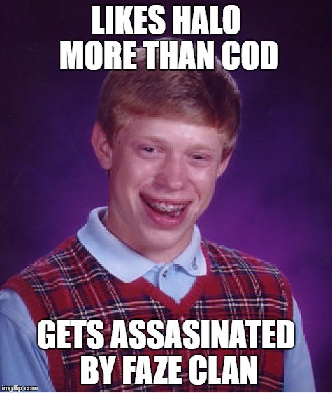 Bad Luck Brian | LIKES HALO MORE THAN COD; GETS ASSASINATED BY FAZE CLAN | image tagged in memes,bad luck brian | made w/ Imgflip meme maker