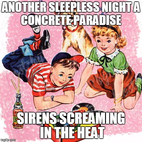 Metal Vintage | ANOTHER SLEEPLESS NIGHT
A CONCRETE PARADISE; SIRENS SCREAMING IN THE HEAT | image tagged in metal vintage | made w/ Imgflip meme maker