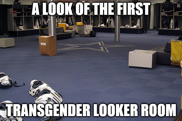 A LOOK OF THE FIRST; TRANSGENDER LOOKER ROOM | image tagged in dallas cowboys | made w/ Imgflip meme maker