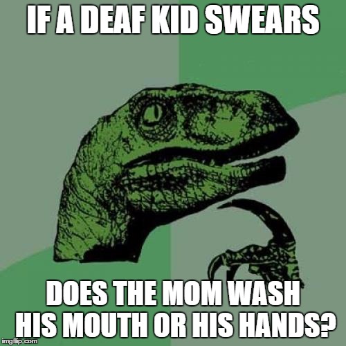 Philosoraptor Meme | IF A DEAF KID SWEARS; DOES THE MOM WASH HIS MOUTH OR HIS HANDS? | image tagged in memes,philosoraptor | made w/ Imgflip meme maker