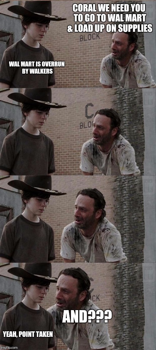 Rick And Carl Long | CORAL WE NEED YOU TO GO TO WAL MART & LOAD UP ON SUPPLIES; WAL MART IS OVERRUN BY WALKERS; AND??? YEAH, POINT TAKEN | image tagged in memes,rick and carl long | made w/ Imgflip meme maker