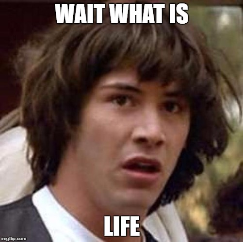 Conspiracy Keanu | WAIT WHAT IS; LIFE | image tagged in memes,conspiracy keanu | made w/ Imgflip meme maker