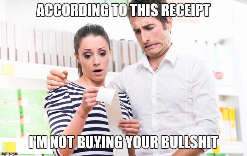 No Charge | ACCORDING TO THIS RECEIPT; I'M NOT BUYING YOUR BULLSHIT | image tagged in memes | made w/ Imgflip meme maker