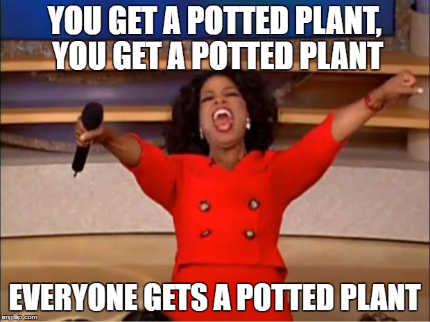 Oprah You Get A Meme | YOU GET A POTTED PLANT, YOU GET A POTTED PLANT; EVERYONE GETS A POTTED PLANT | image tagged in memes,oprah you get a | made w/ Imgflip meme maker