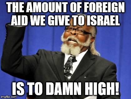 Too Damn High | THE AMOUNT OF FOREIGN AID WE GIVE TO ISRAEL; IS TO DAMN HIGH! | image tagged in memes,too damn high | made w/ Imgflip meme maker