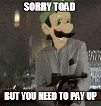 when luigi joins the mafia | SORRY TOAD; BUT YOU NEED TO PAY UP | image tagged in luigi | made w/ Imgflip meme maker