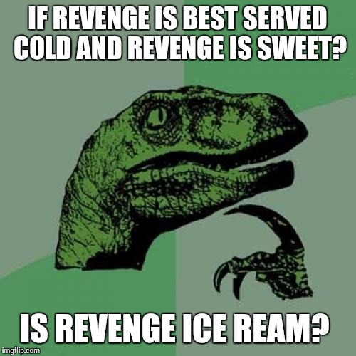 Philosoraptor Meme | IF REVENGE IS BEST SERVED COLD AND REVENGE IS SWEET? IS REVENGE ICE REAM? | image tagged in memes,philosoraptor | made w/ Imgflip meme maker