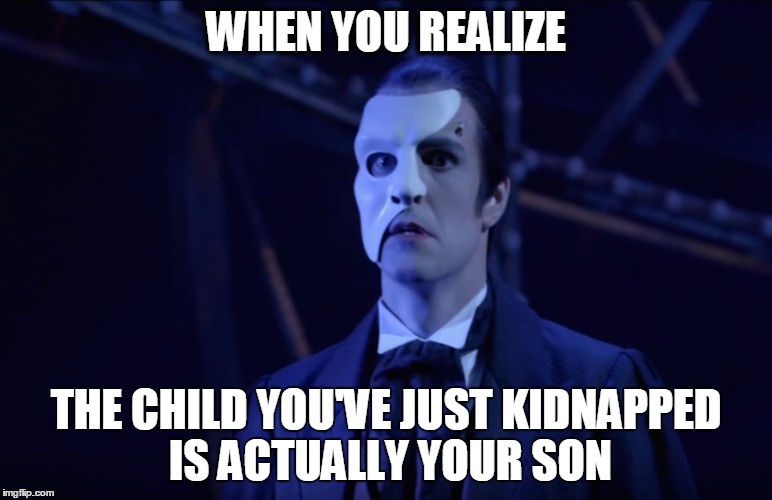 Father of the Year | WHEN YOU REALIZE; THE CHILD YOU'VE JUST KIDNAPPED IS ACTUALLY YOUR SON | image tagged in phantom of the opera,erik,father,love never dies | made w/ Imgflip meme maker