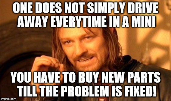 One Does Not Simply Meme | ONE DOES NOT SIMPLY DRIVE AWAY EVERYTIME IN A MINI; YOU HAVE TO BUY NEW PARTS TILL THE PROBLEM IS FIXED! | image tagged in memes,one does not simply | made w/ Imgflip meme maker
