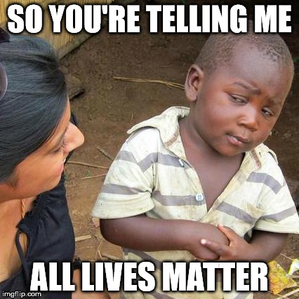 Third World Skeptical Kid | SO YOU'RE TELLING ME; ALL LIVES MATTER | image tagged in memes,third world skeptical kid | made w/ Imgflip meme maker