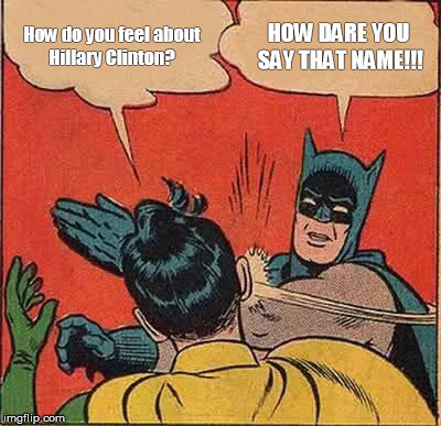 Batman Slapping Robin Meme | How do you feel about Hillary Clinton? HOW DARE YOU SAY THAT NAME!!! | image tagged in memes,batman slapping robin | made w/ Imgflip meme maker