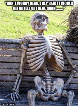 Waiting Skeleton | "DON'T WORRY DEAR. THEY SAID IT WOULD DEFINITELY GET HERE SOON ........." | image tagged in memes,waiting skeleton | made w/ Imgflip meme maker