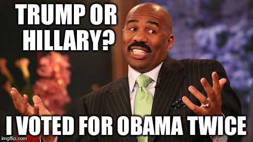TRUMP OR HILLARY? I VOTED FOR OBAMA TWICE | image tagged in memes,steve harvey | made w/ Imgflip meme maker