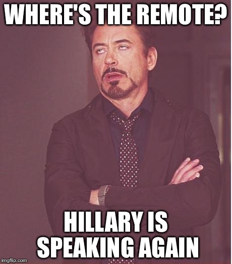 Face You Make Robert Downey Jr Meme | WHERE'S THE REMOTE? HILLARY IS SPEAKING AGAIN | image tagged in memes,face you make robert downey jr | made w/ Imgflip meme maker