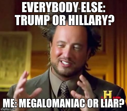 Ancient Aliens Meme | EVERYBODY ELSE: TRUMP OR HILLARY? ME: MEGALOMANIAC OR LIAR? | image tagged in memes,ancient aliens | made w/ Imgflip meme maker